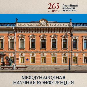 THE RUSSIAN ACADEMY OF ARTS IN THE CONTEXT OF MODERN ART PROCESSES: INTERNATIONAL RESEARCH CONFERENCE AT THE RUSSIAN ACADEMY OF ARTS